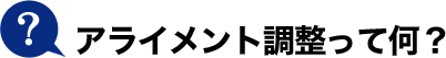 アライメント調整って何？